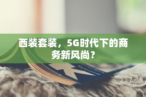 西装套装，5G时代下的商务新风尚？