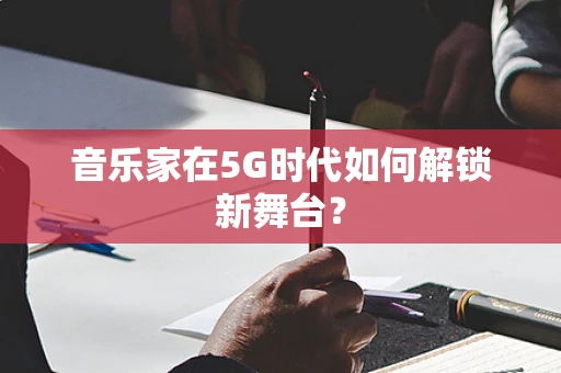 音乐家在5G时代如何解锁新舞台？
