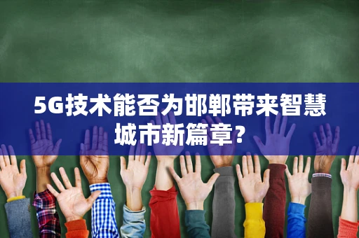 5G技术能否为邯郸带来智慧城市新篇章？