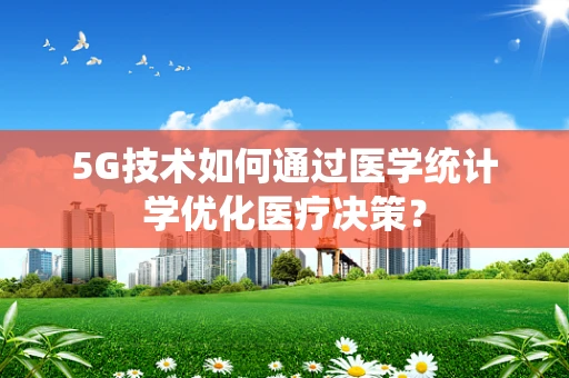 5G技术如何通过医学统计学优化医疗决策？