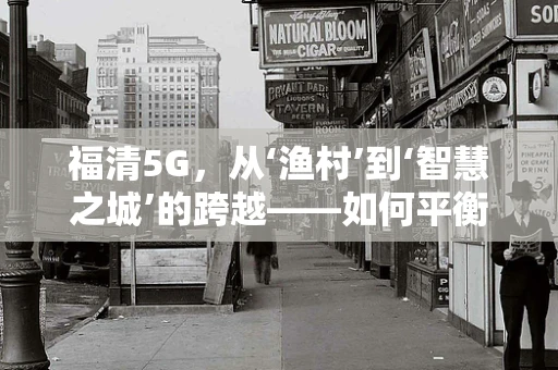 福清5G，从‘渔村’到‘智慧之城’的跨越——如何平衡技术普及与地方特色？