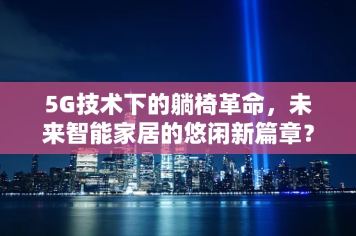 5G技术下的躺椅革命，未来智能家居的悠闲新篇章？