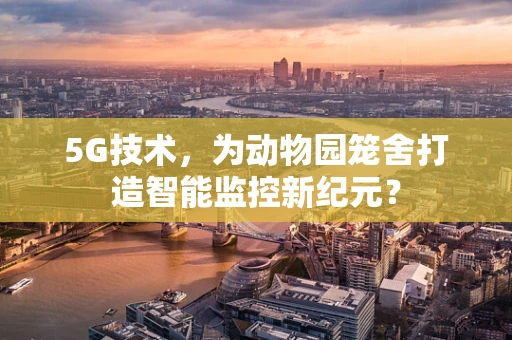 5G技术，为动物园笼舍打造智能监控新纪元？