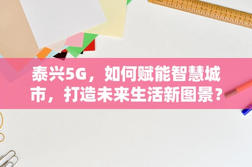 泰兴5G，如何赋能智慧城市，打造未来生活新图景？
