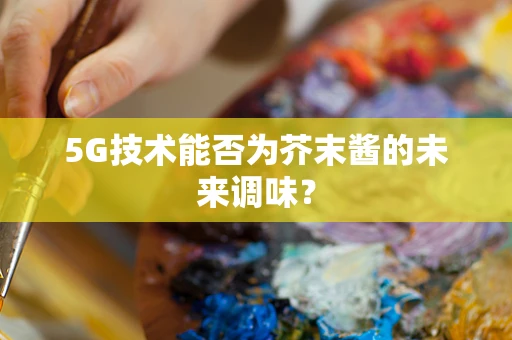 5G技术能否为芥末酱的未来调味？