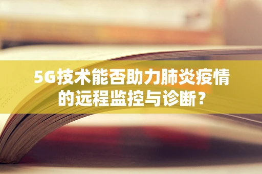 5G技术能否助力肺炎疫情的远程监控与诊断？
