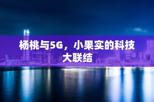 杨桃与5G，小果实的科技大联结