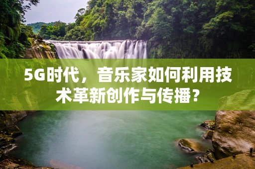 5G时代，音乐家如何利用技术革新创作与传播？