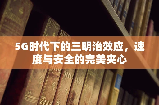 5G时代下的三明治效应，速度与安全的完美夹心