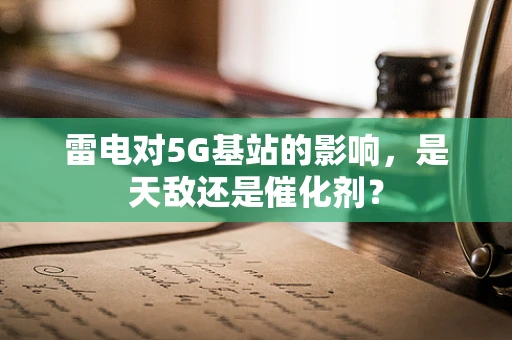 雷电对5G基站的影响，是天敌还是催化剂？