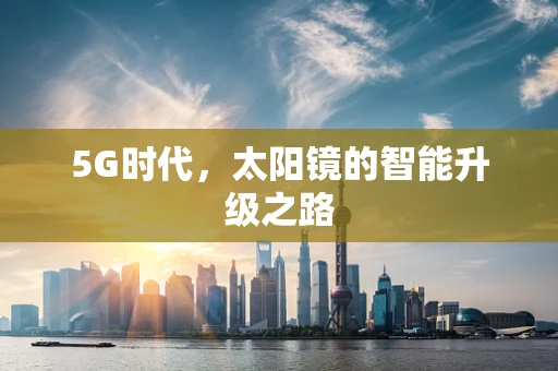 5G时代，太阳镜的智能升级之路