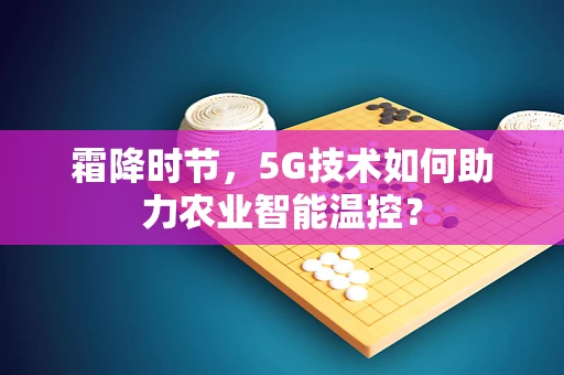 霜降时节，5G技术如何助力农业智能温控？