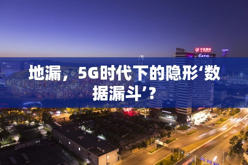 地漏，5G时代下的隐形‘数据漏斗’？