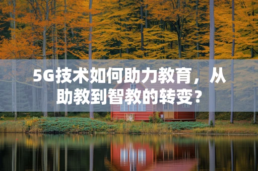 5G技术如何助力教育，从助教到智教的转变？
