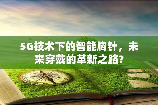 5G技术下的智能胸针，未来穿戴的革新之路？