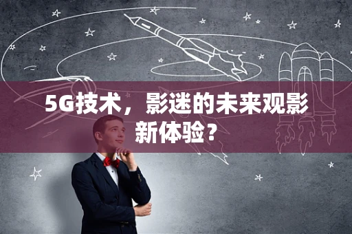 5G技术，影迷的未来观影新体验？