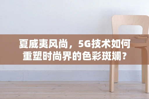 夏威夷风尚，5G技术如何重塑时尚界的色彩斑斓？