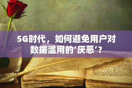 5G时代，如何避免用户对数据滥用的‘厌恶’？