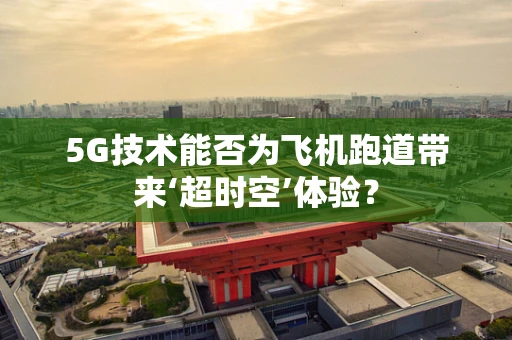 5G技术能否为飞机跑道带来‘超时空’体验？