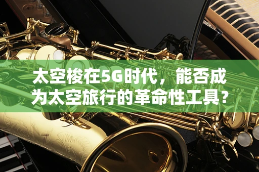 太空梭在5G时代，能否成为太空旅行的革命性工具？