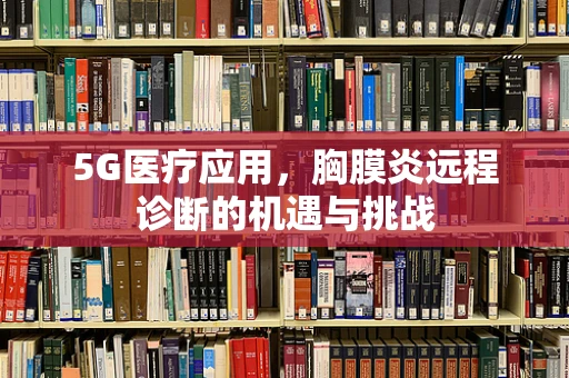 5G医疗应用，胸膜炎远程诊断的机遇与挑战