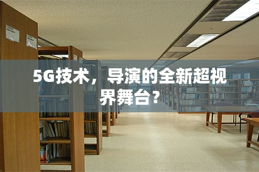 5G技术，导演的全新超视界舞台？