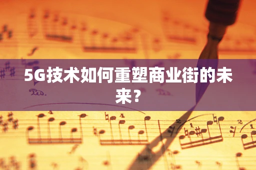 5G技术如何重塑商业街的未来？