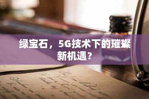 绿宝石，5G技术下的璀璨新机遇？