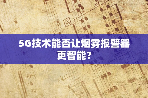 5G技术能否让烟雾报警器更智能？