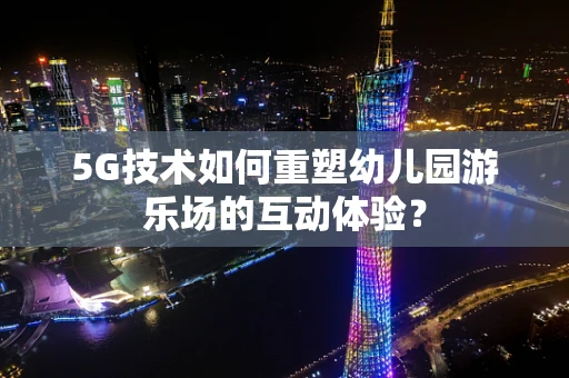 5G技术如何重塑幼儿园游乐场的互动体验？
