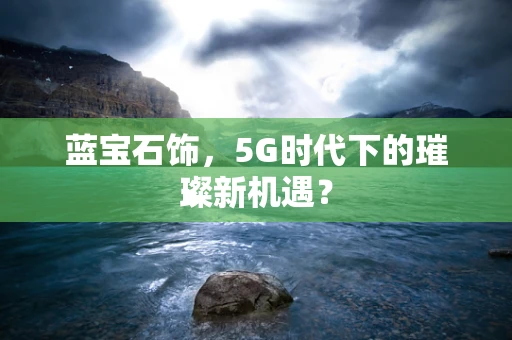 蓝宝石饰，5G时代下的璀璨新机遇？
