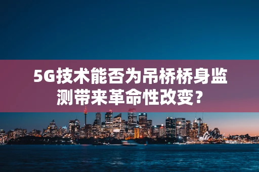 5G技术能否为吊桥桥身监测带来革命性改变？