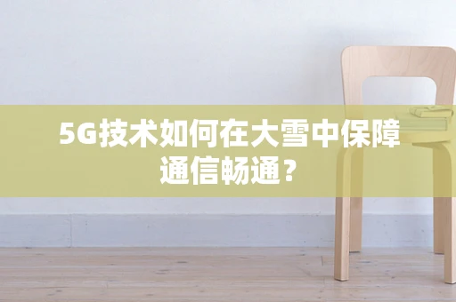 5G技术如何在大雪中保障通信畅通？