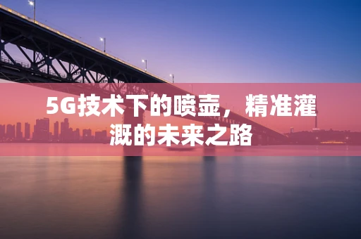 5G技术下的喷壶，精准灌溉的未来之路