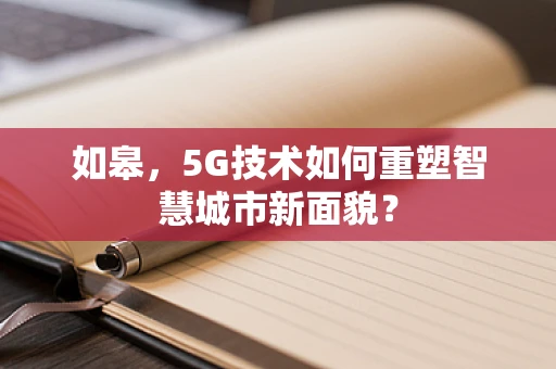 如皋，5G技术如何重塑智慧城市新面貌？