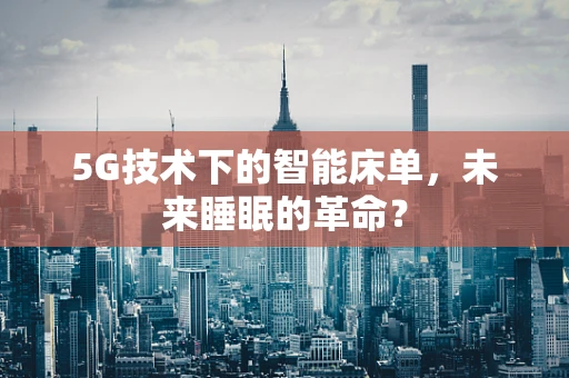 5G技术下的智能床单，未来睡眠的革命？