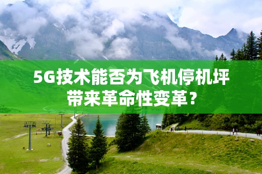 5G技术能否为飞机停机坪带来革命性变革？