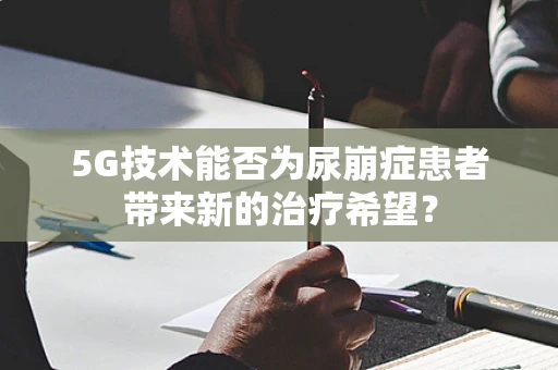 5G技术能否为尿崩症患者带来新的治疗希望？