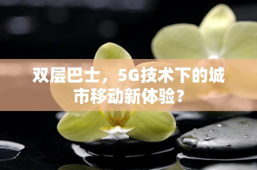 双层巴士，5G技术下的城市移动新体验？