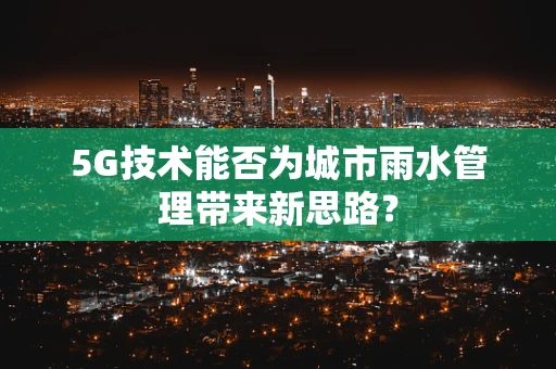 5G技术能否为城市雨水管理带来新思路？