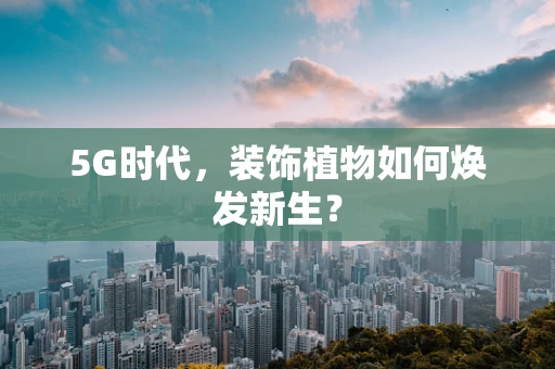 5G时代，装饰植物如何焕发新生？