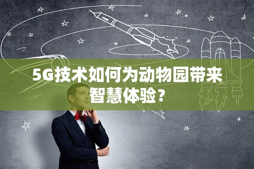 5G技术如何为动物园带来智慧体验？