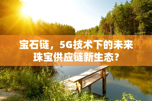 宝石链，5G技术下的未来珠宝供应链新生态？