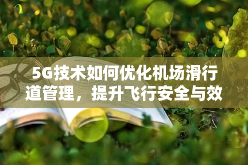 5G技术如何优化机场滑行道管理，提升飞行安全与效率？