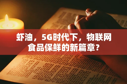 虾油，5G时代下，物联网食品保鲜的新篇章？