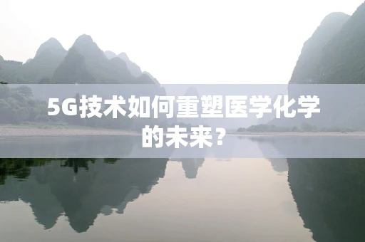 5G技术如何重塑医学化学的未来？