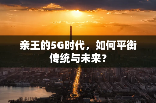 亲王的5G时代，如何平衡传统与未来？