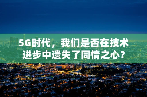 5G时代，我们是否在技术进步中遗失了同情之心？