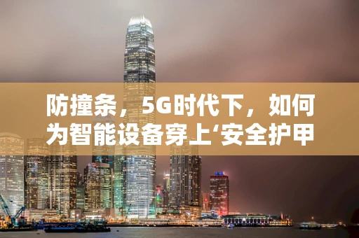 防撞条，5G时代下，如何为智能设备穿上‘安全护甲’？