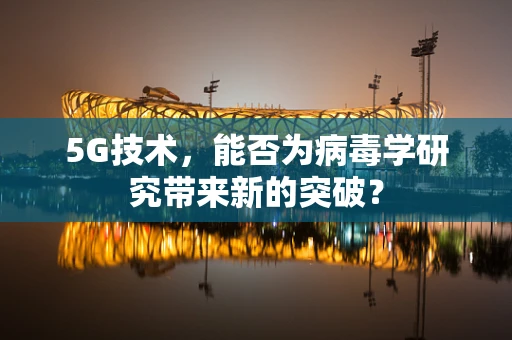 5G技术，能否为病毒学研究带来新的突破？